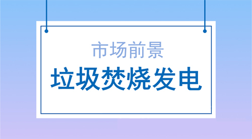 垃圾焚烧发电行业发展前景乐观提升空间大